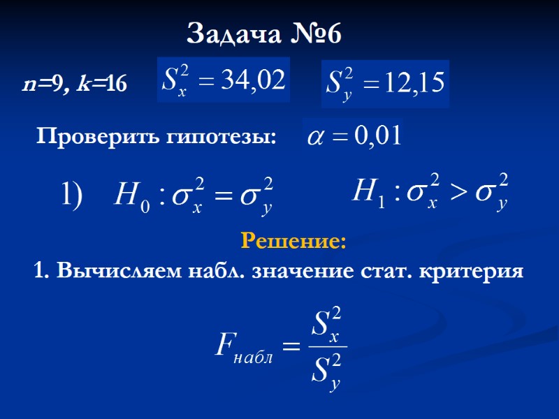 Задача №6 Проверить гипотезы: Решение: 1. Вычисляем набл. значение стат. критерия n=9, k=16 Задача №6 Проверить гипотезы: Решение: 1. Вычисляем набл. значение стат. критерия n=9, k=16